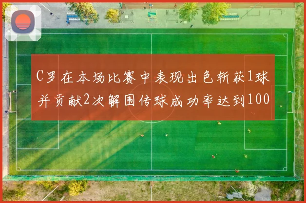 C罗在本场比赛中表现出色斩获1球并贡献2次解围传球成功率达到100