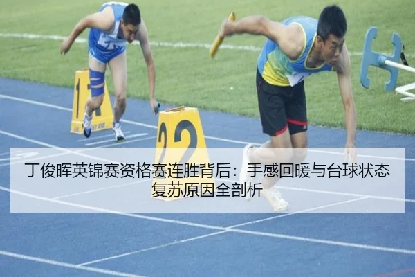 丁俊晖英锦赛资格赛连胜背后：手感回暖与台球状态复苏原因全剖析