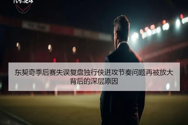 东契奇季后赛失误复盘独行侠进攻节奏问题再被放大背后的深层原因